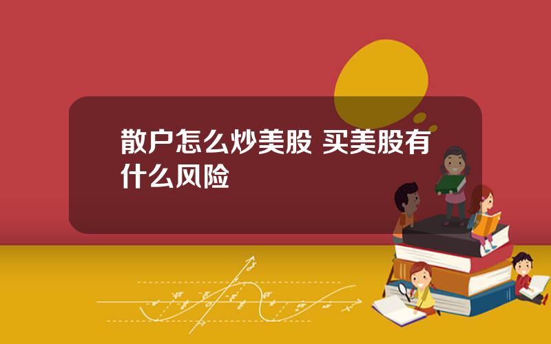 散户怎么炒美股 买美股有什么风险